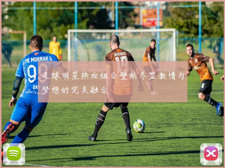 足球明星热血组合壁纸尽显激情与梦想的完美融合