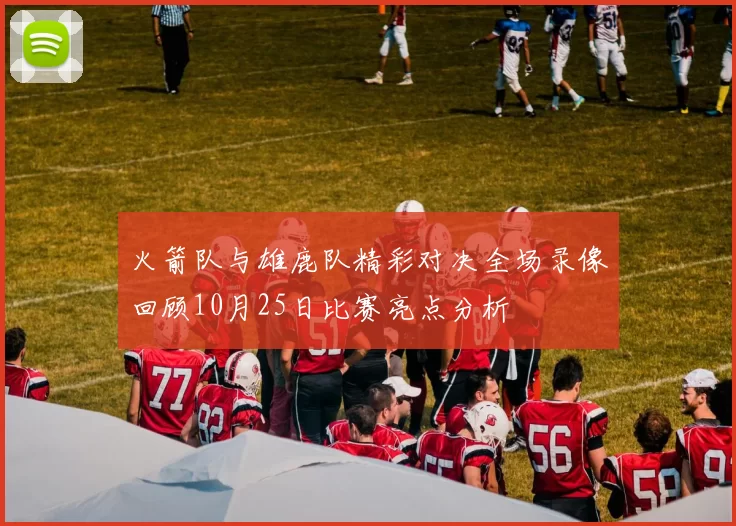 火箭队与雄鹿队精彩对决全场录像回顾10月25日比赛亮点分析