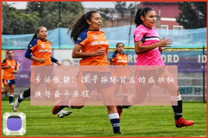 专访张静：探寻排球背后的成功秘诀与奋斗历程