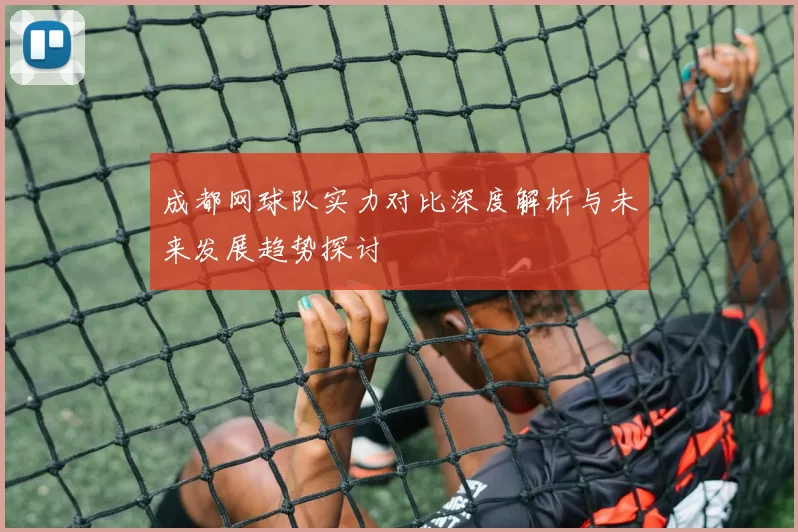 成都网球队实力对比深度解析与未来发展趋势探讨