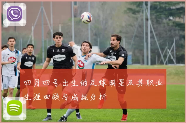 四月四号出生的足球明星及其职业生涯回顾与成就分析