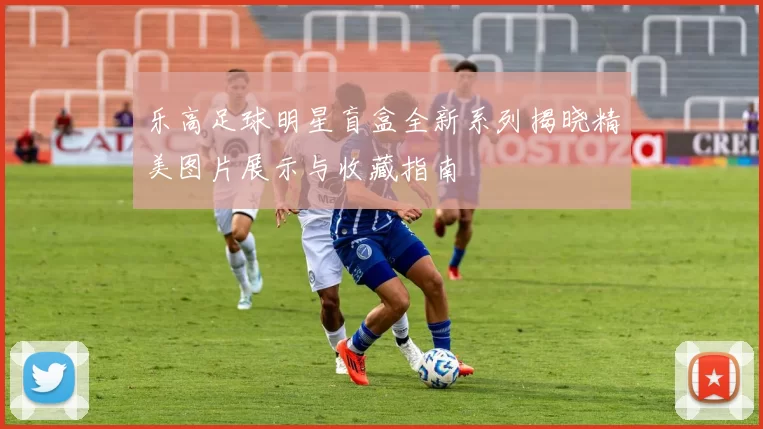 乐高足球明星盲盒全新系列揭晓精美图片展示与收藏指南