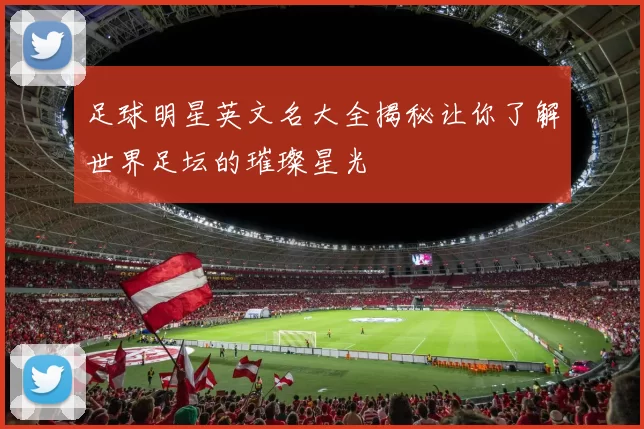 足球明星英文名大全揭秘让你了解世界足坛的璀璨星光