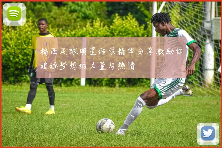 梅西足球明星语录精华分享激励你追逐梦想的力量与热情