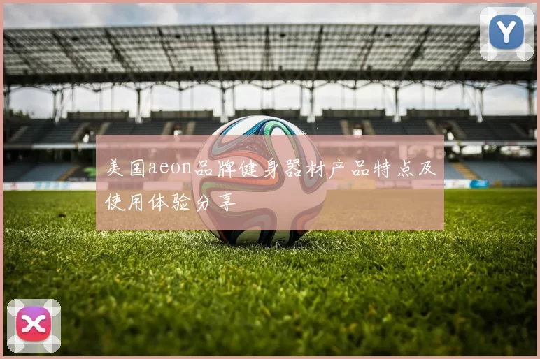 美国aeon品牌健身器材产品特点及使用体验分享
