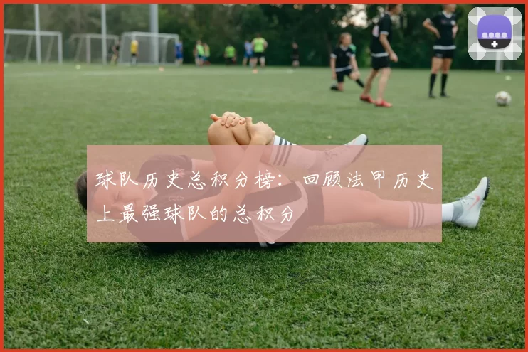 球队历史总积分榜：回顾法甲历史上最强球队的总积分