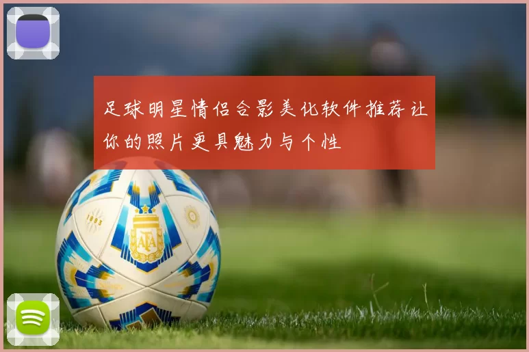 足球明星情侣合影美化软件推荐让你的照片更具魅力与个性