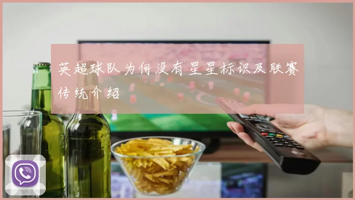 英超球队为何没有星星标识及联赛传统介绍
