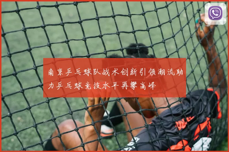 南京乒乓球队战术创新引领潮流助力乒乓球竞技水平再攀高峰