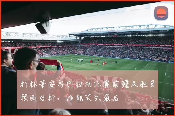 科林蒂安与巴拉纳比赛前瞻及胜负预测分析，谁能笑到最后