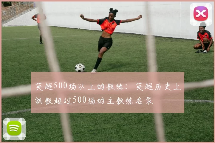 英超500场以上的教练：英超历史上执教超过500场的主教练名录