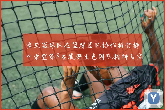 重庆篮球队在篮球团队协作排行榜中荣登第8名展现出色团队精神与实力