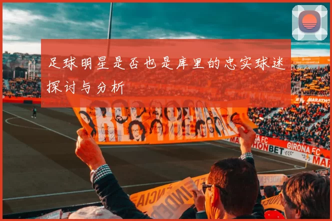 足球明星是否也是库里的忠实球迷探讨与分析