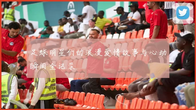足球明星们的浪漫爱情故事与心动瞬间全记录