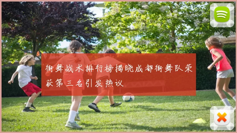 街舞战术排行榜揭晓成都街舞队荣获第三名引发热议