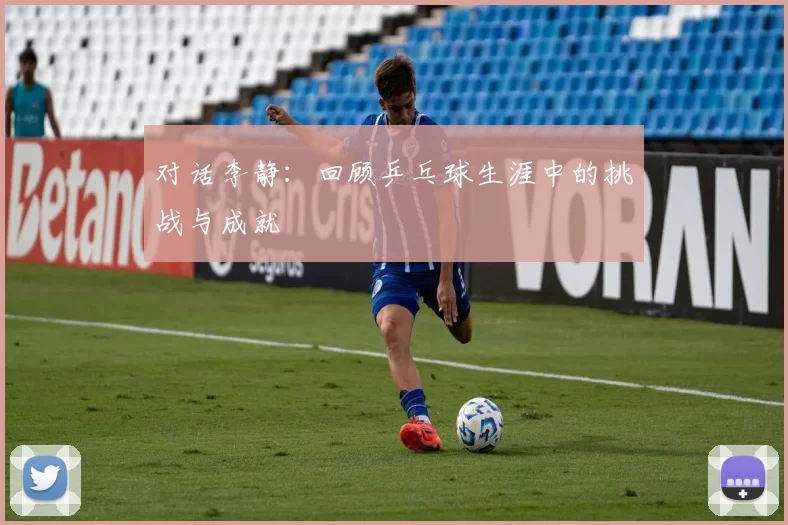 对话李静：回顾乒乓球生涯中的挑战与成就
