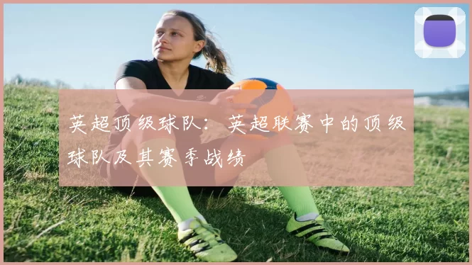 英超顶级球队：英超联赛中的顶级球队及其赛季战绩