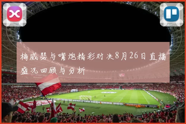 梅威瑟与嘴炮精彩对决8月26日直播盛况回顾与分析