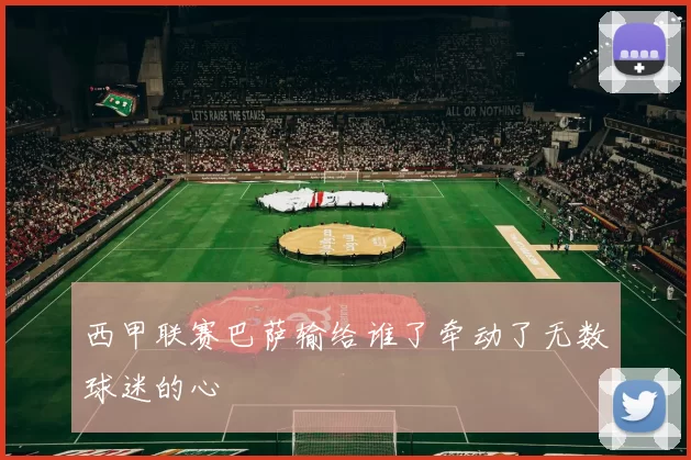 西甲联赛巴萨输给谁了牵动了无数球迷的心