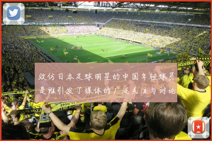 效仿日本足球明星的中国年轻球员是谁引发了媒体的广泛关注与讨论