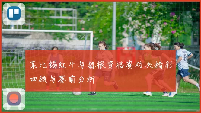 莱比锡红牛与赫根资格赛对决精彩回顾与赛前分析