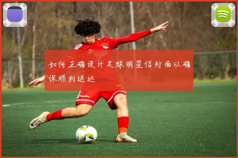 如何正确设计足球明星信封面以确保顺利送达