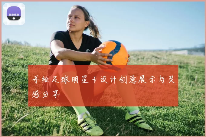 手绘足球明星卡设计创意展示与灵感分享