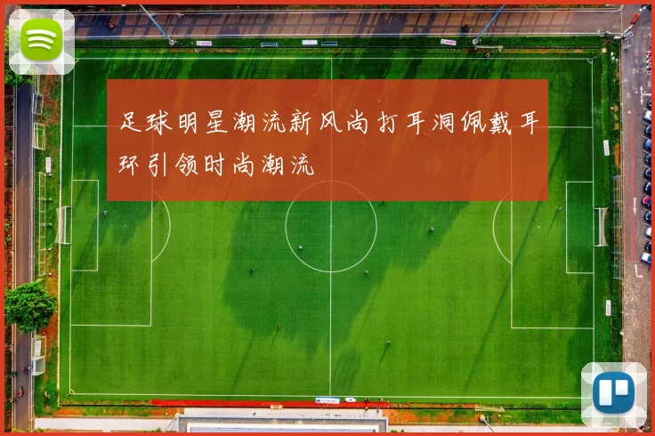 足球明星潮流新风尚打耳洞佩戴耳环引领时尚潮流
