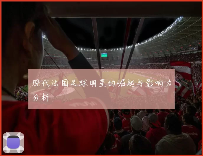 现代法国足球明星的崛起与影响力分析