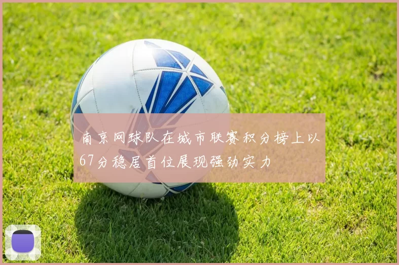 南京网球队在城市联赛积分榜上以67分稳居首位展现强劲实力