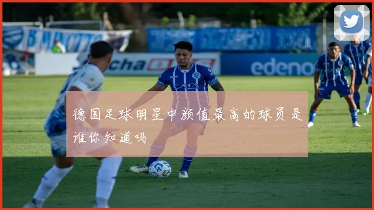 德国足球明星中颜值最高的球员是谁你知道吗