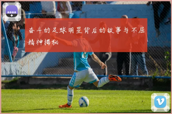 奋斗的足球明星背后的故事与不屈精神揭秘