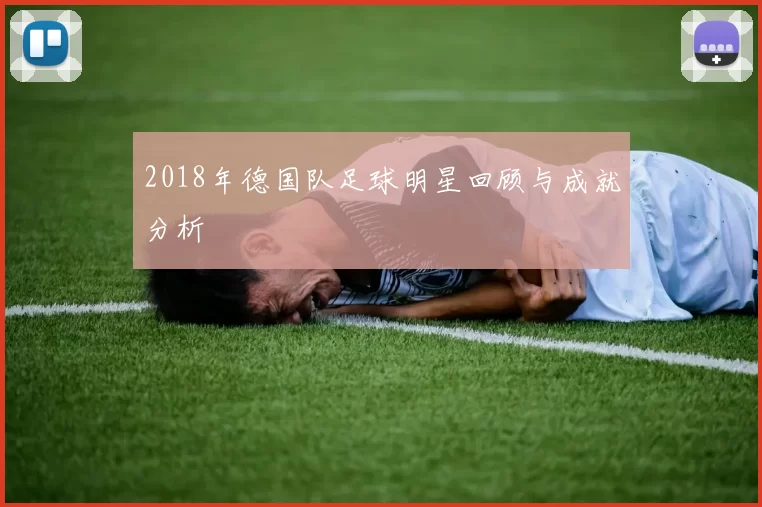 2018年德国队足球明星回顾与成就分析