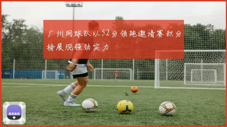 广州网球队以52分领跑邀请赛积分榜展现强劲实力