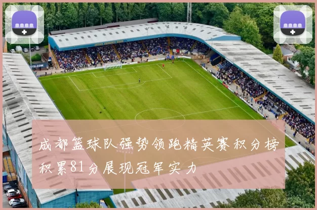成都篮球队强势领跑精英赛积分榜积累81分展现冠军实力