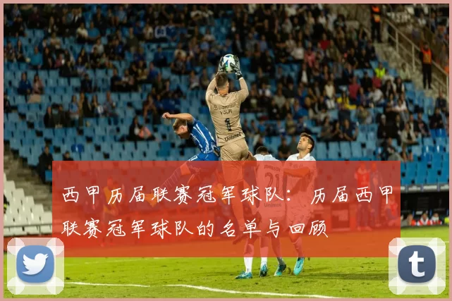 西甲历届联赛冠军球队：历届西甲联赛冠军球队的名单与回顾