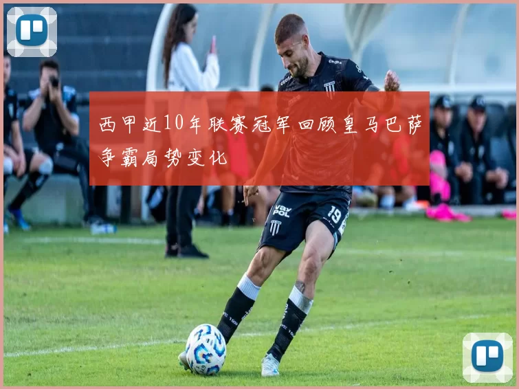 西甲近10年联赛冠军回顾皇马巴萨争霸局势变化