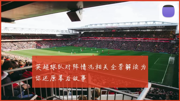 英超球队对阵情况相关全景解读为你还原幕后故事