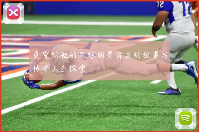 爱穿绿鞋的足球明星背后的故事与传奇人生探索