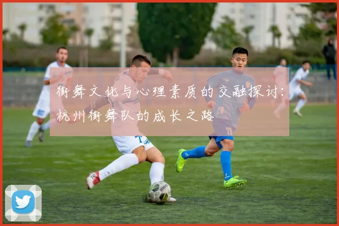 街舞文化与心理素质的交融探讨：杭州街舞队的成长之路