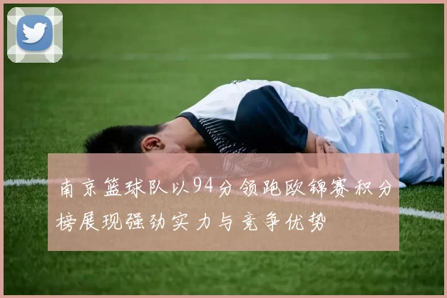 南京篮球队以94分领跑欧锦赛积分榜展现强劲实力与竞争优势