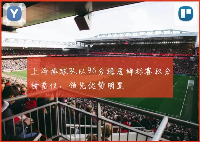 上海排球队以96分稳居锦标赛积分榜首位，领先优势明显