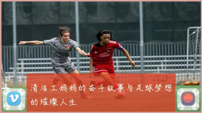 清洁工妈妈的奋斗故事与足球梦想的璀璨人生