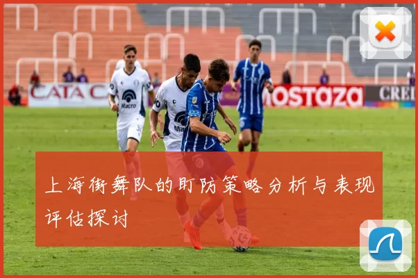 上海街舞队的盯防策略分析与表现评估探讨