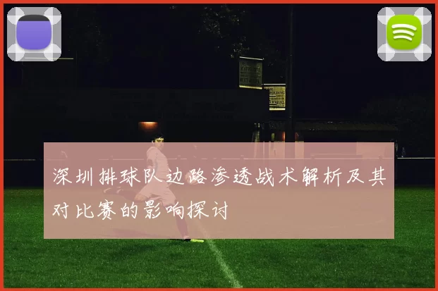深圳排球队边路渗透战术解析及其对比赛的影响探讨