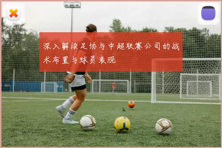深入解读足协与中超联赛公司的战术布置与球员表现