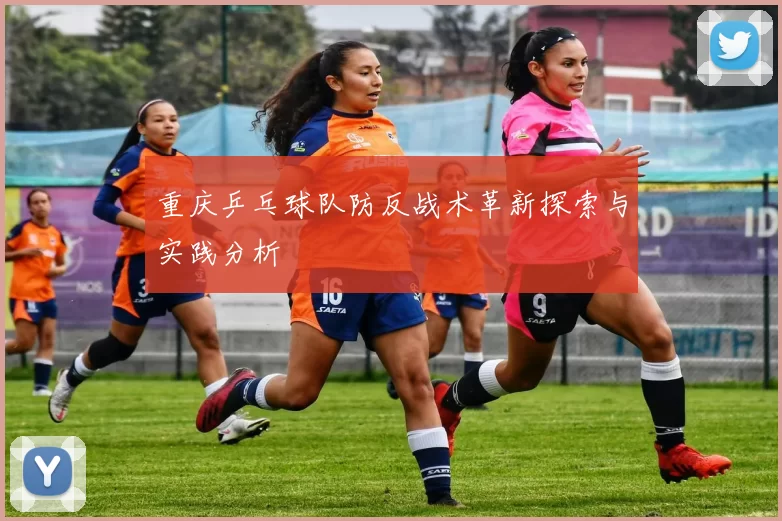重庆乒乓球队防反战术革新探索与实践分析
