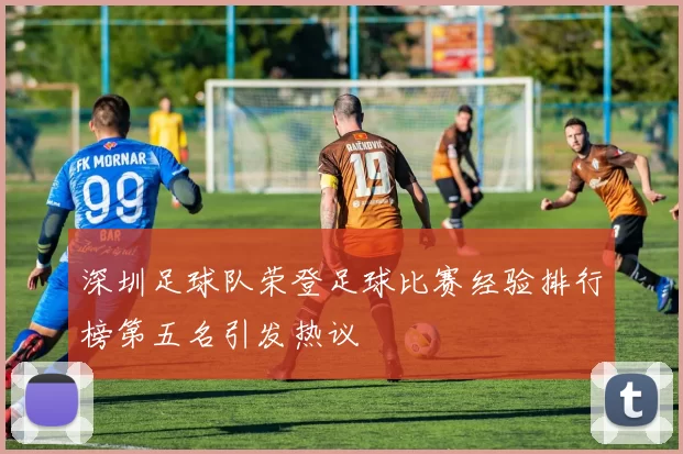 深圳足球队荣登足球比赛经验排行榜第五名引发热议
