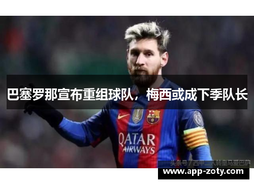 巴塞罗那宣布重组球队，梅西或成下季队长