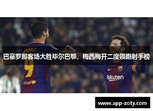 巴塞罗那客场大胜毕尔巴鄂，梅西梅开二度领跑射手榜